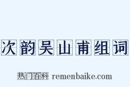 次韵吴山甫组词是什么意思的图片